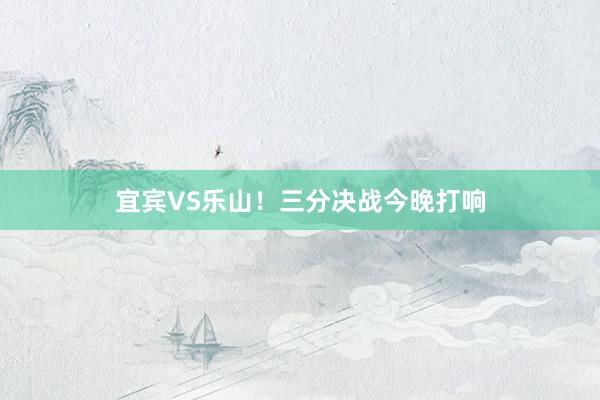 宜宾VS乐山！三分决战今晚打响