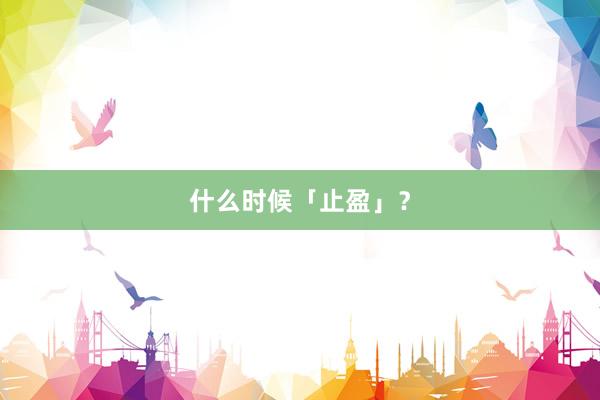 什么时候「止盈」？