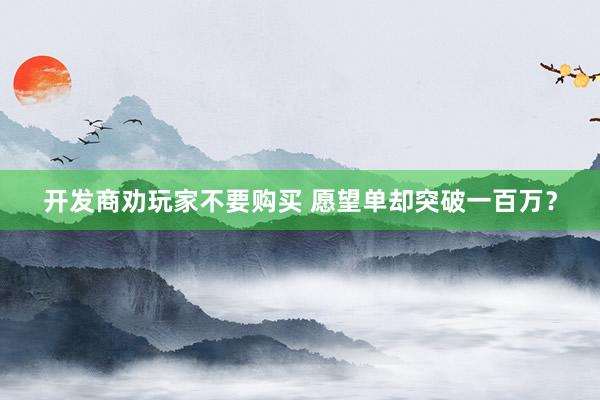 开发商劝玩家不要购买 愿望单却突破一百万？