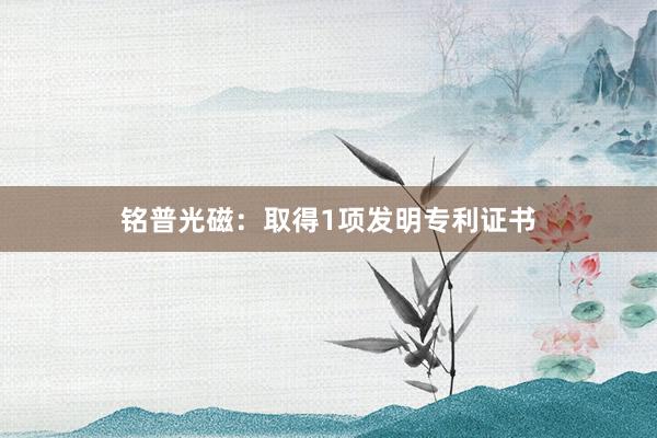 铭普光磁：取得1项发明专利证书