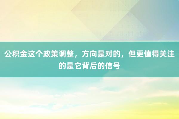 公积金这个政策调整，方向是对的，但更值得关注的是它背后的信号