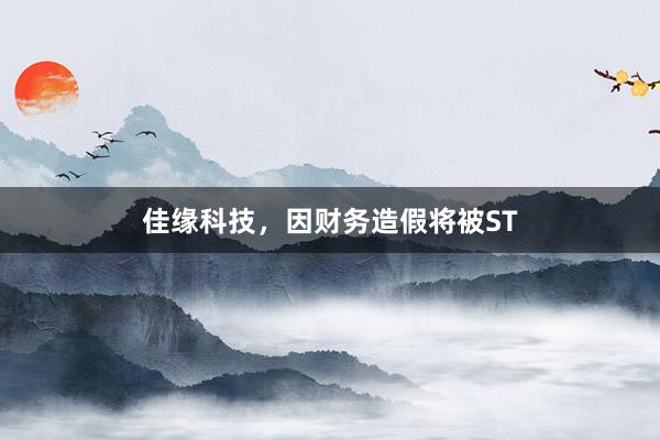 佳缘科技,因财务造假将被ST