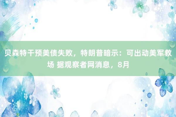 贝森特干预美债失败，特朗普暗示：可出动美军救场 据观察者网消息，8月