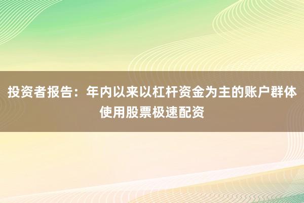 投资者报告：年内以来以杠杆资金为主的账户群体使用股票极速配资