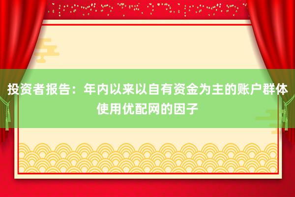 投资者报告：年内以来以自有资金为主的账户群体使用优配网的因子