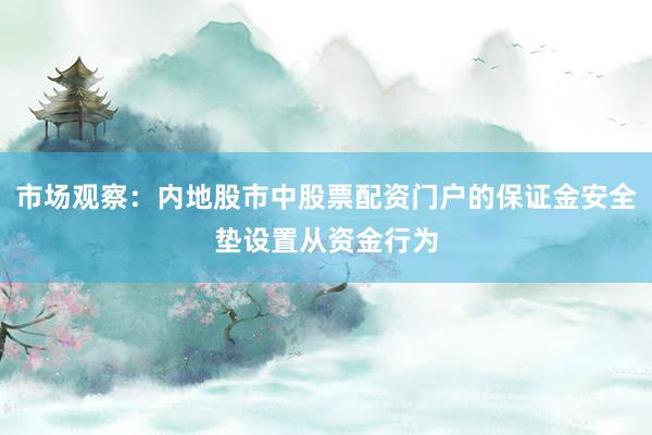 市场观察：内地股市中股票配资门户的保证金安全垫设置从资金行为