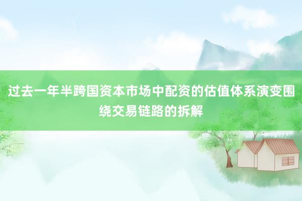 过去一年半跨国资本市场中配资的估值体系演变围绕交易链路的拆解