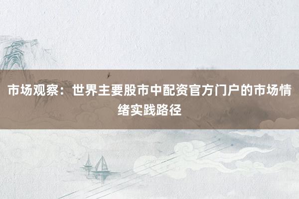 市场观察：世界主要股市中配资官方门户的市场情绪实践路径