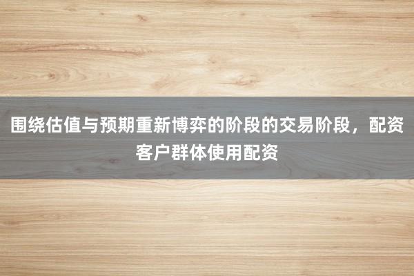 围绕估值与预期重新博弈的阶段的交易阶段，配资客户群体使用配资