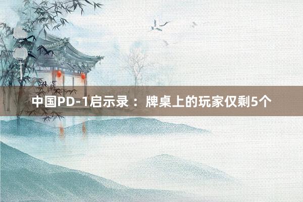 中国PD-1启示录 ：牌桌上的玩家仅剩5个