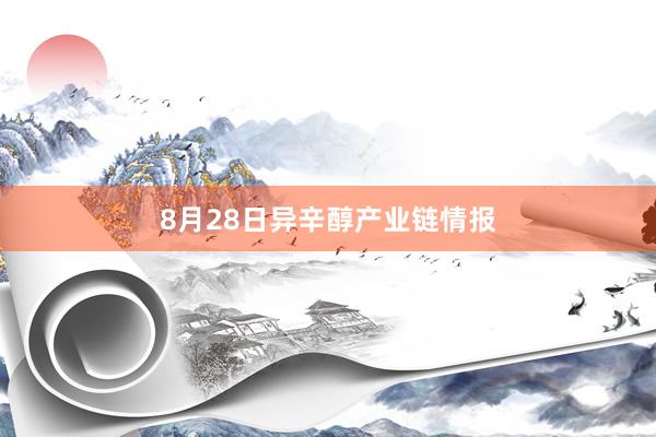 8月28日异辛醇产业链情报