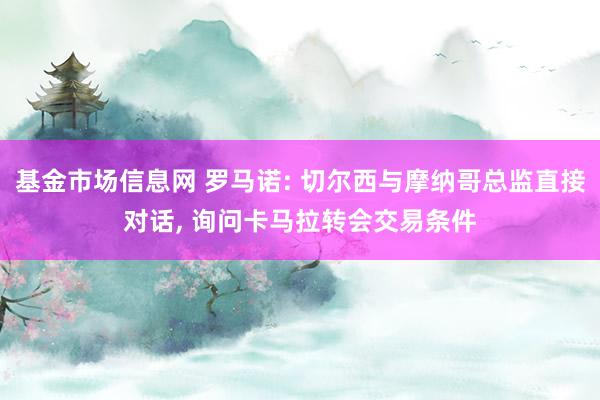 基金市场信息网 罗马诺: 切尔西与摩纳哥总监直接对话, 询问卡马拉转会交易条件