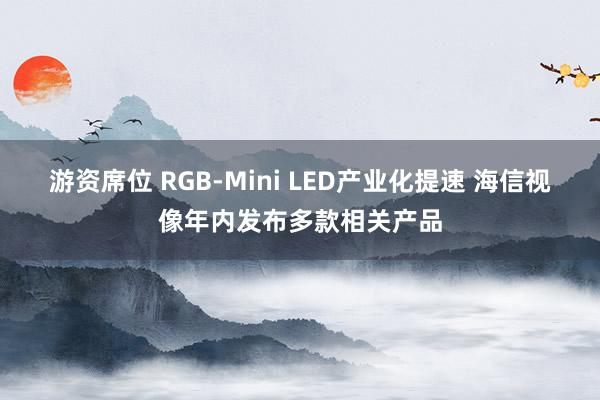 游资席位 RGB-Mini LED产业化提速 海信视像年内发布多款相关产品